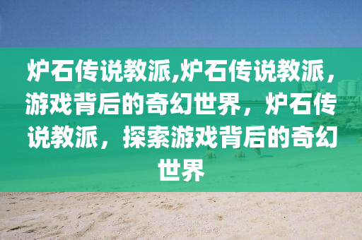 炉石传说教派,炉石传说教派，游戏背后的奇幻世界，炉石传说教派，探索游戏背后的奇幻世界