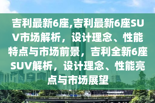 吉利最新6座,吉利最新6座SUV市场解析，设计理念、性能特点与市场前景，吉利全新6座SUV解析，设计理念、性能亮点与市场展望