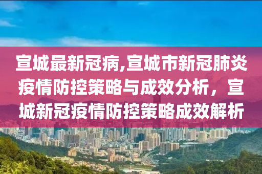 宣城最新冠病,宣城市新冠肺炎疫情防控策略与成效分析，宣城新冠疫情防控策略成效解析