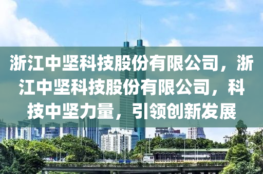 浙江中坚科技股份有限公司，浙江中坚科技股份有限公司，科技中坚力量，引领创新发展