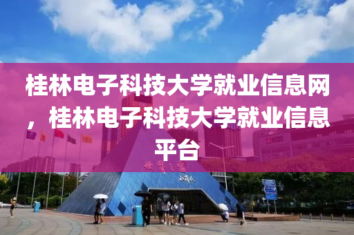 桂林电子科技大学就业信息网，桂林电子科技大学就业信息平台