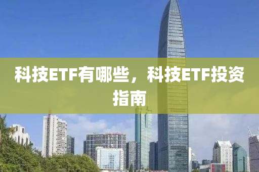 科技ETF有哪些，科技ETF投资指南