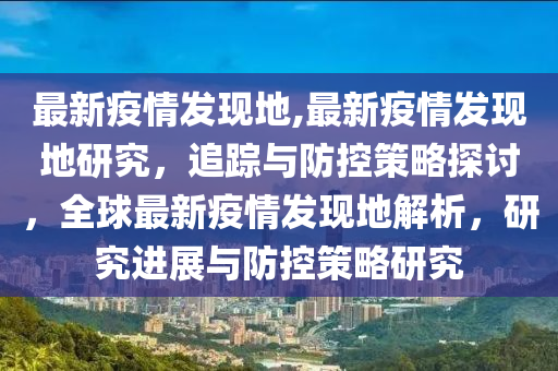 最新疫情发现地,最新疫情发现地研究，追踪与防控策略探讨，全球最新疫情发现地解析，研究进展与防控策略研究