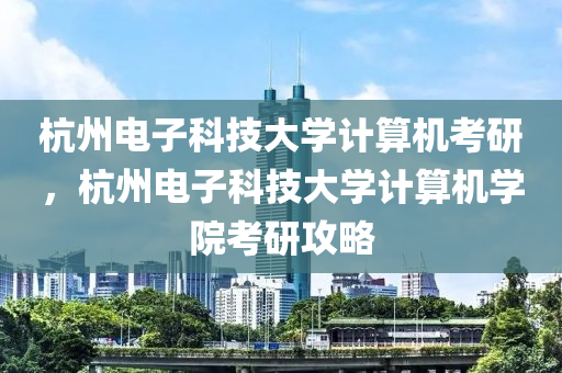 杭州电子科技大学计算机考研，杭州电子科技大学计算机学院考研攻略